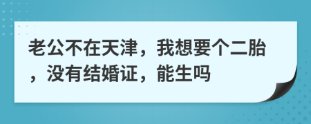 老公不在天津，我想要个二胎，没有结婚证，能生吗