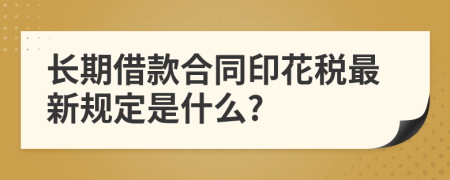 长期借款合同印花税最新规定是什么?