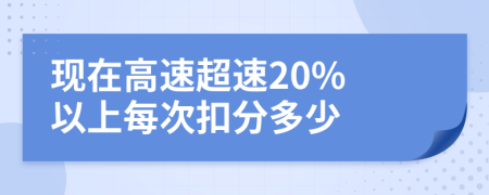 现在高速超速20% 以上每次扣分多少