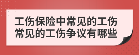 工伤保险中常见的工伤常见的工伤争议有哪些