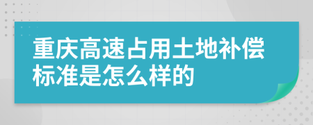 重庆高速占用土地补偿标准是怎么样的