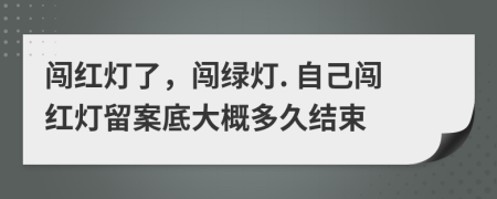 闯红灯了，闯绿灯. 自己闯红灯留案底大概多久结束