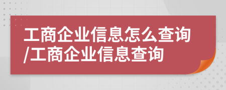 工商企业信息怎么查询/工商企业信息查询