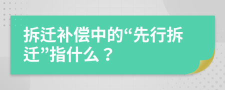 拆迁补偿中的“先行拆迁”指什么？