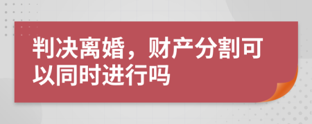 判决离婚，财产分割可以同时进行吗