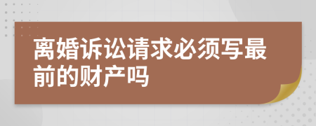 离婚诉讼请求必须写最前的财产吗