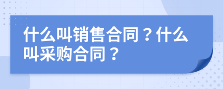 什么叫销售合同？什么叫采购合同？