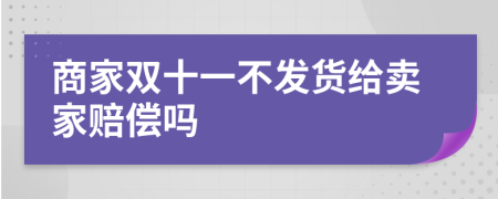 商家双十一不发货给卖家赔偿吗