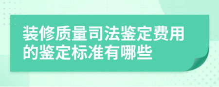 装修质量司法鉴定费用的鉴定标准有哪些