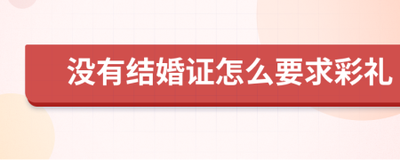 没有结婚证怎么要求彩礼