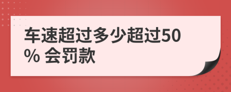 车速超过多少超过50% 会罚款