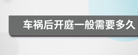 车祸后开庭一般需要多久