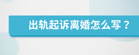 出轨起诉离婚怎么写？