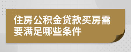 住房公积金贷款买房需要满足哪些条件