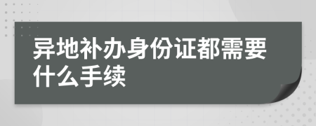 异地补办身份证都需要什么手续