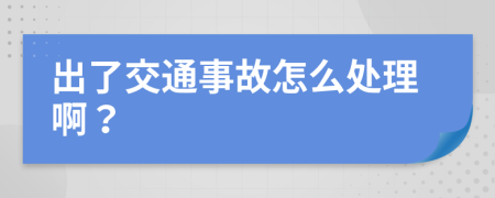 出了交通事故怎么处理啊？