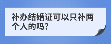 补办结婚证可以只补两个人的吗?