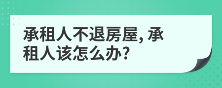 承租人不退房屋, 承租人该怎么办?