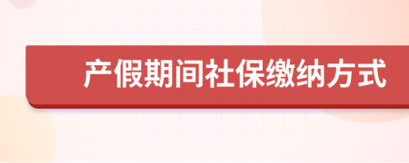 产假期间社保缴纳方式