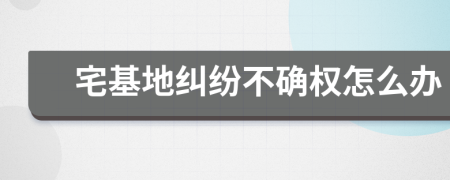 宅基地纠纷不确权怎么办