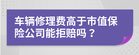 车辆修理费高于市值保险公司能拒赔吗？