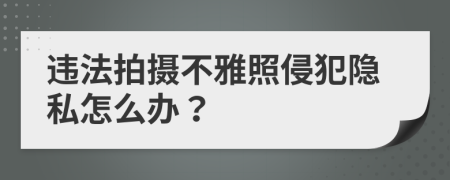 违法拍摄不雅照侵犯隐私怎么办？