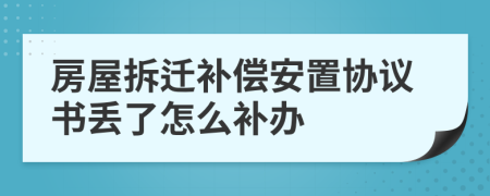 房屋拆迁补偿安置协议书丢了怎么补办