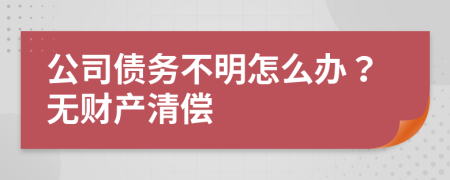 公司债务不明怎么办？无财产清偿