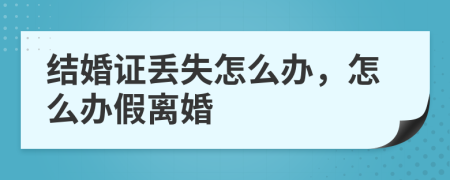 结婚证丢失怎么办，怎么办假离婚