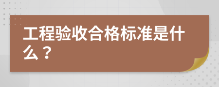 工程验收合格标准是什么？