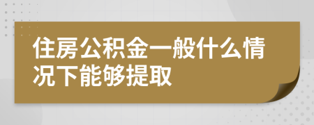 住房公积金一般什么情况下能够提取