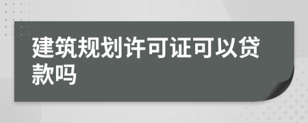 建筑规划许可证可以贷款吗