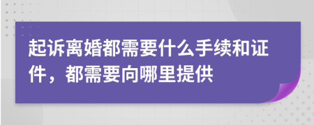 起诉离婚都需要什么手续和证件，都需要向哪里提供