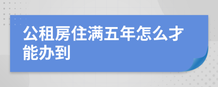 公租房住满五年怎么才能办到