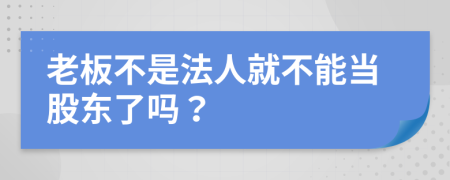 老板不是法人就不能当股东了吗？