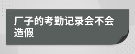 厂子的考勤记录会不会造假