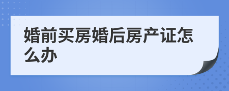 婚前买房婚后房产证怎么办