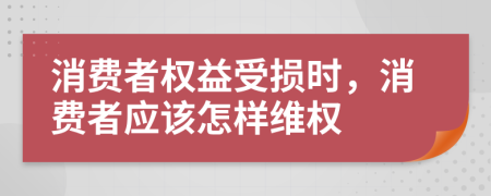 消费者权益受损时，消费者应该怎样维权