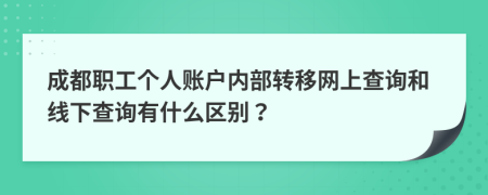 成都职工个人账户内部转移网上查询和线下查询有什么区别？