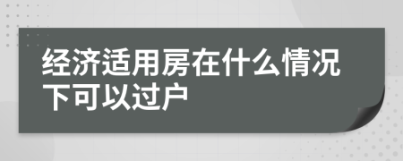 经济适用房在什么情况下可以过户