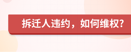 拆迁人违约，如何维权?