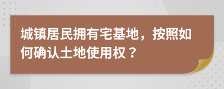 城镇居民拥有宅基地，按照如何确认土地使用权？