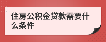 住房公积金贷款需要什么条件