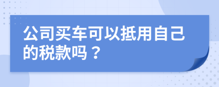 公司买车可以抵用自己的税款吗？