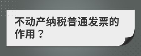 不动产纳税普通发票的作用？