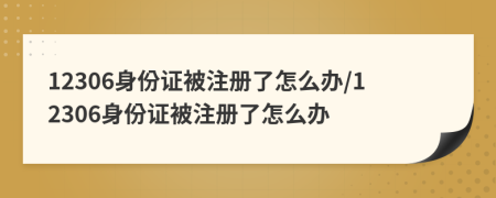 12306身份证被注册了怎么办/12306身份证被注册了怎么办