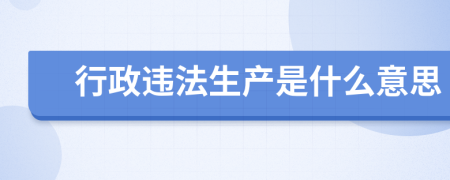 行政违法生产是什么意思