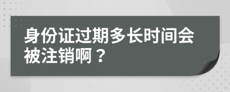 身份证过期多长时间会被注销啊？