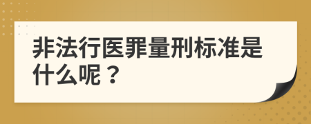 非法行医罪量刑标准是什么呢？