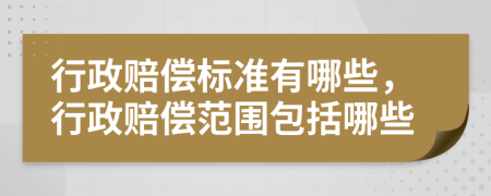 行政赔偿标准有哪些，行政赔偿范围包括哪些